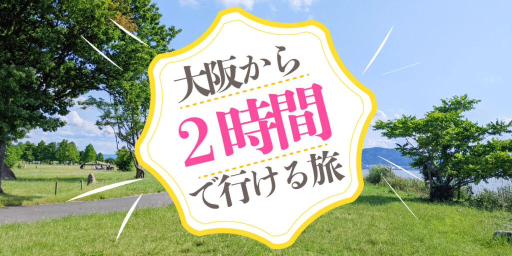 大阪から2時間で行ける旅